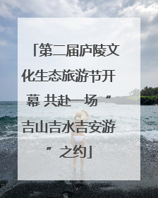 第二届庐陵文化生态旅游节开幕 共赴一场“吉山吉水吉安游”之约