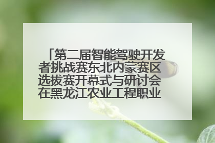 第二届智能驾驶开发者挑战赛东北内蒙赛区选拔赛开幕式与研讨会在黑龙江农业工程职业学院成功举行