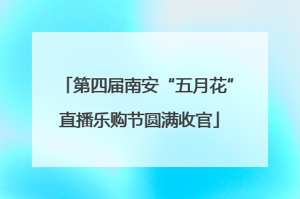 第四届南安“五月花”直播乐购节圆满收官