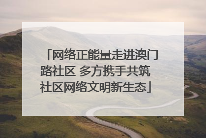 网络正能量走进澳门路社区 多方携手共筑社区网络文明新生态
