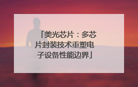 美光芯片：多芯片封装技术重塑电子设备性能边界
