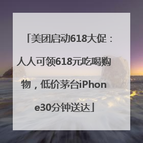 美团启动618大促：人人可领618元吃喝购物，低价茅台iPhone30分钟送达