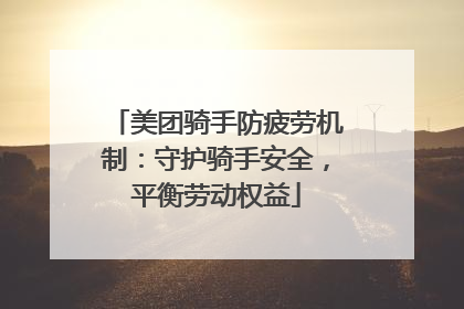 美团骑手防疲劳机制：守护骑手安全，平衡劳动权益