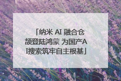 纳米 AI 融合仓颉登陆鸿蒙 为国产AI搜索筑牢自主根基