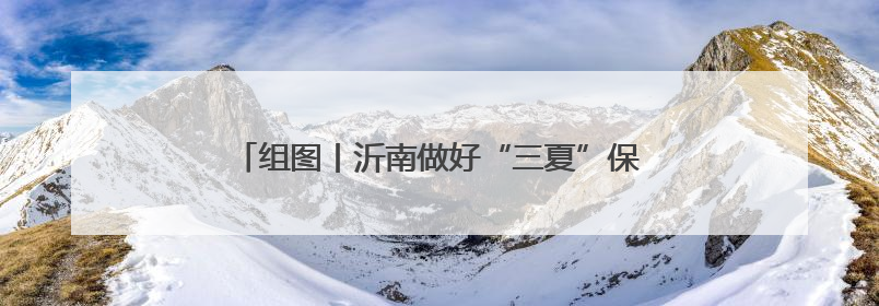 组图丨沂南做好“三夏”保障工作 确保小麦颗粒归仓