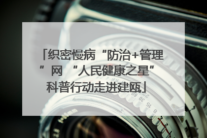 织密慢病“防治+管理”网 “人民健康之星”科普行动走进建瓯