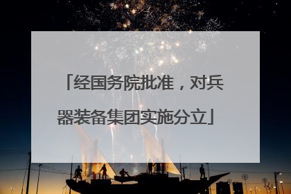 经国务院批准，对兵器装备集团实施分立