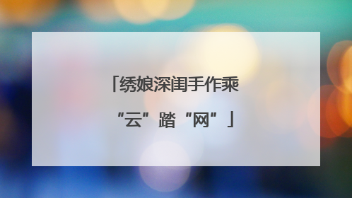 绣娘深闺手作乘“云”踏“网”