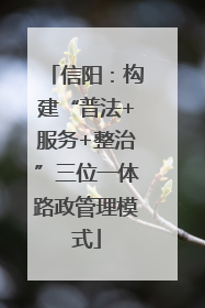 信阳：构建“普法+服务+整治”三位一体路政管理模式