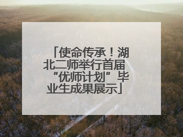 使命传承！湖北二师举行首届“优师计划”毕业生成果展示