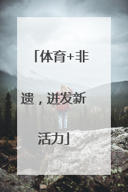 体育+非遗，迸发新活力