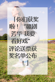 你们获奖啦！“赣剧芳华 我要看好戏” 评论送票获奖名单公布！