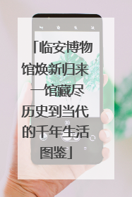 临安博物馆焕新归来 一馆藏尽历史到当代的千年生活图鉴