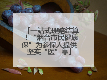 一站式理赔结算！“烟台市民健康保”为参保人提供坚实“医”靠