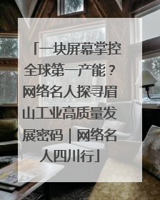 一块屏幕掌控全球第一产能？网络名人探寻眉山工业高质量发展密码｜网络名人四川行
