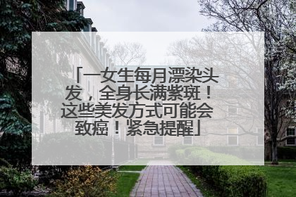 一女生每月漂染头发，全身长满紫斑！这些美发方式可能会致癌！紧急提醒