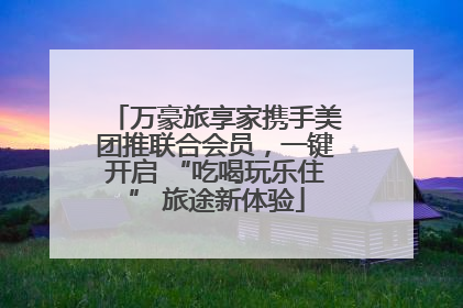 万豪旅享家携手美团推联合会员，一键开启 “吃喝玩乐住” 旅途新体验
