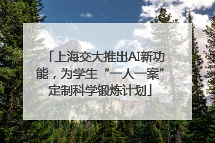 上海交大推出AI新功能，为学生“一人一案”定制科学锻炼计划