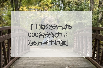 上海公安出动5000名安保力量为6万考生护航