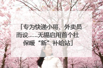 专为快递小哥、外卖员而设……无锡启用首个社保暖“新”补给站