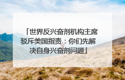 世界反兴奋剂机构主席驳斥美国指责：你们先解决自身兴奋剂问题