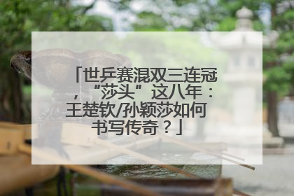 世乒赛混双三连冠，“莎头”这八年：王楚钦/孙颖莎如何书写传奇？