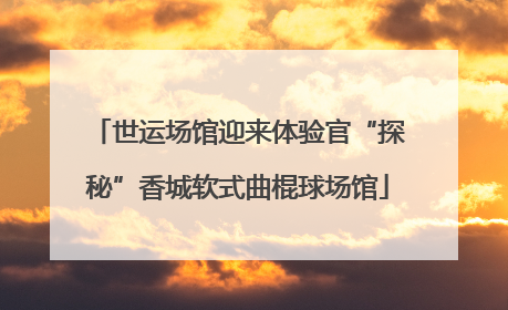世运场馆迎来体验官“探秘”香城软式曲棍球场馆