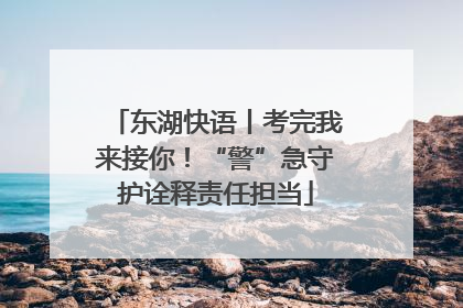 东湖快语丨考完我来接你！“警”急守护诠释责任担当