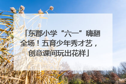 东郡小学“六一”嗨翻全场！五育少年秀才艺，创意课间玩出花样