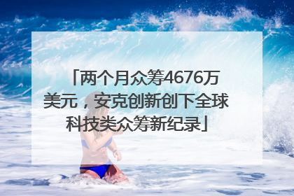 两个月众筹4676万美元，安克创新创下全球科技类众筹新纪录