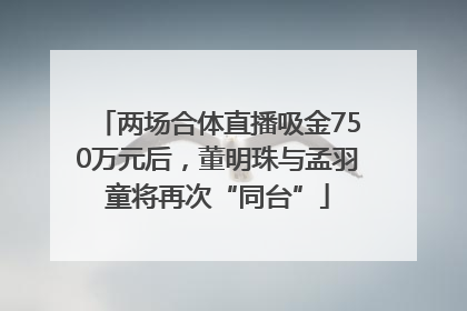 两场合体直播吸金750万元后，董明珠与孟羽童将再次“同台”