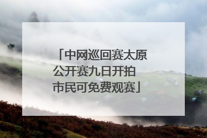 中网巡回赛太原公开赛九日开拍 市民可免费观赛