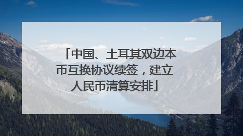 中国、土耳其双边本币互换协议续签，建立人民币清算安排