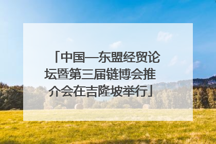 中国—东盟经贸论坛暨第三届链博会推介会在吉隆坡举行