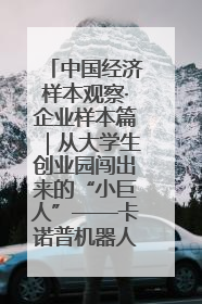 中国经济样本观察·企业样本篇｜从大学生创业园闯出来的“小巨人”——卡诺普机器人的逐梦历程