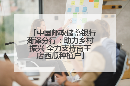 中国邮政储蓄银行菏泽分行：助力乡村振兴 全力支持南王店西瓜种植户