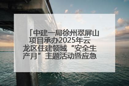 中建一局徐州翠屏山项目承办2025年云龙区住建领域“安全生产月”主题活动暨应急救援演练观摩会