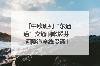 中欧班列“东通道”交通咽喉绥芬河隧道全线贯通