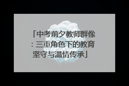 中考前夕教师群像：三重角色下的教育坚守与温情传承