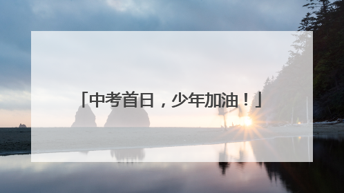 中考首日，少年加油！