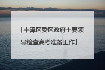 丰泽区委区政府主要领导检查高考准备工作