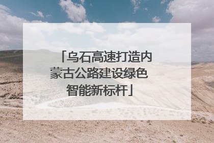 乌石高速打造内蒙古公路建设绿色智能新标杆