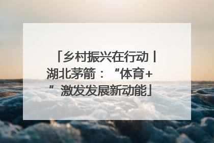 乡村振兴在行动丨湖北茅箭：“体育+”激发发展新动能