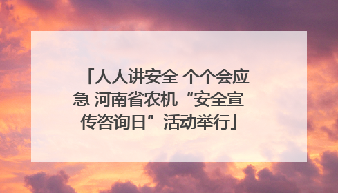 人人讲安全 个个会应急 河南省农机“安全宣传咨询日”活动举行