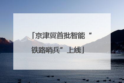 京津冀首批智能“铁路哨兵”上线