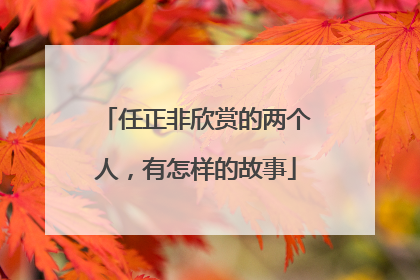 任正非欣赏的两个人，有怎样的故事