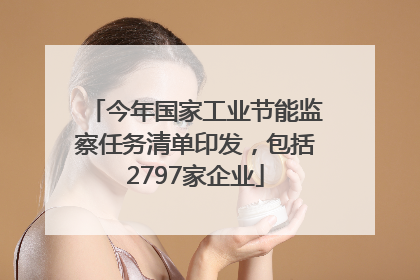今年国家工业节能监察任务清单印发，包括2797家企业