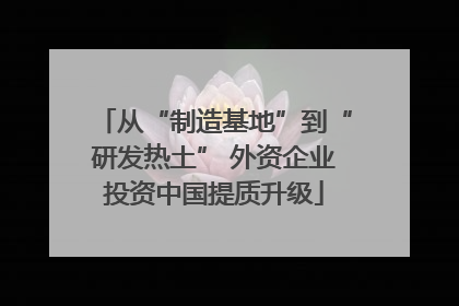 从“制造基地”到“研发热土” 外资企业投资中国提质升级