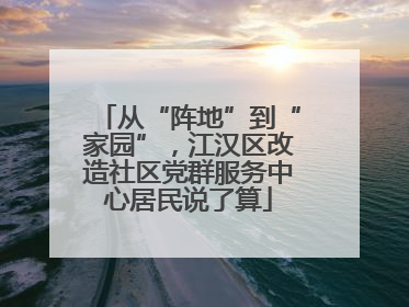 从“阵地”到“家园”，江汉区改造社区党群服务中心居民说了算
