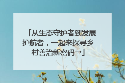 从生态守护者到发展护航者，一起来探寻乡村善治新密码→